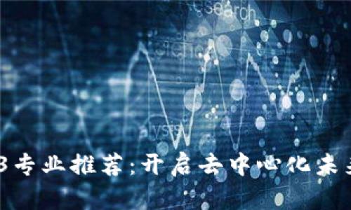 2023年Web3专业推荐：开启去中心化未来的职业之路