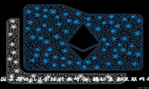 : 2023中国云南Web3全球行业峰会：揭秘未来互联网的发展趋势