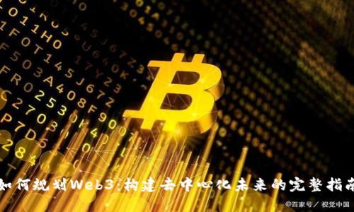 如何规划Web3：构建去中心化未来的完整指南