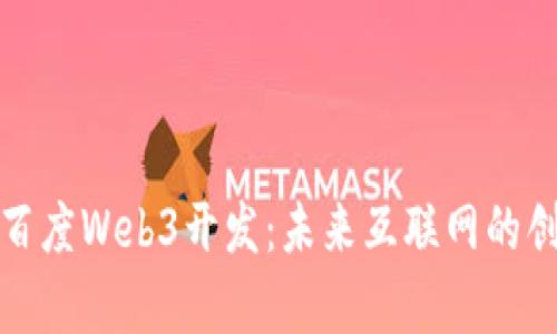 全面解析百度Web3开发：未来互联网的创新与挑战