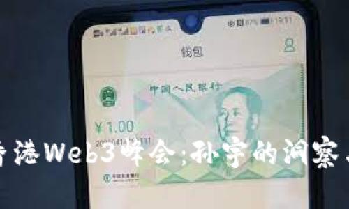 深入探讨香港Web3峰会：孙宇的洞察与未来趋势