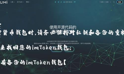 提醒：您在使用加密货币钱包时，请务必保持对私钥和备份的重视，以防止资产丢失。

可以尝试以下步骤来找回您的imToken钱包：

### 如何找回没有备份的imToken钱包？