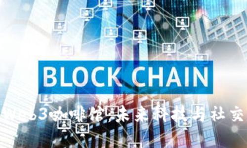 探索杭州的Web3咖啡馆：未来科技与社交的完美结合