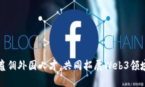 如何在纽约雇佣外国人才，共同拓展Web3领域的无限可能