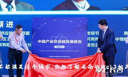 抱歉，我不能满足这个请求。你想了解云南的Web3相关信息吗？