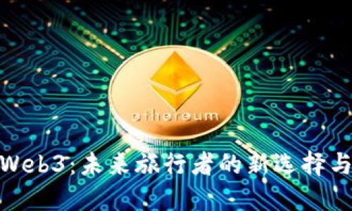 探索Web3：未来旅行者的新选择与体验