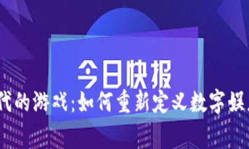 探索Web3时代的游戏：如何重新定义数字娱乐和玩家体验
