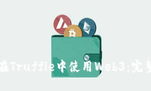 如何在Truffle中使用Web3：完整指南