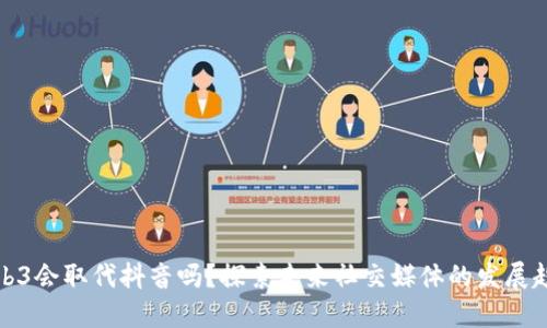 Web3会取代抖音吗？探索未来社交媒体的发展趋势