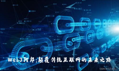 Web3阿邦：颠覆传统互联网的未来之路