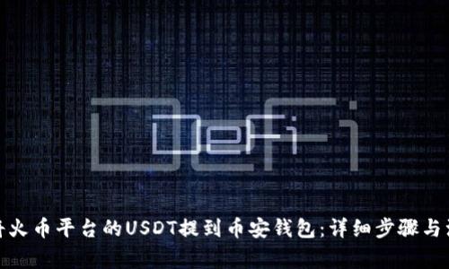 : 如何将火币平台的USDT提到币安钱包：详细步骤与注意事项