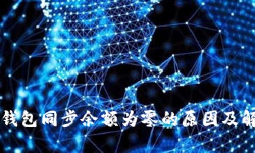 比特币钱包同步余额为零的原因及解决办法