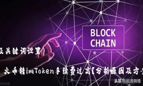 及关键词设置

: 火币转imToken手续费过高？分析原因及方案