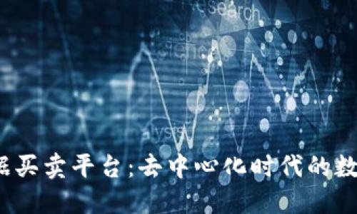 探秘Web3数据买卖平台：去中心化时代的数据交易新模式