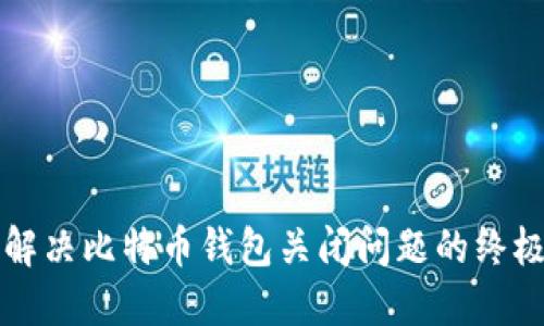 如何解决比特币钱包关闭问题的终极指南