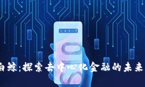 Web3白鲸：探索去中心化金融的未来与机遇