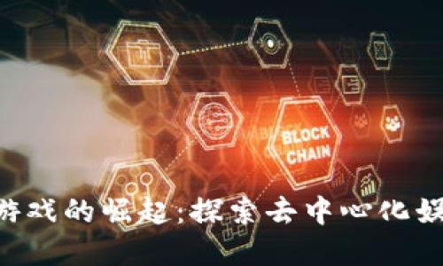 手机Web3游戏的崛起：探索去中心化娱乐的新世界