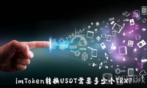   
imToken转换USDT需要多少个TRX?