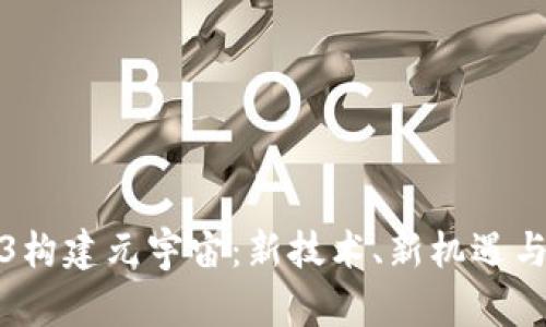 通过Web3构建元宇宙：新技术、新机遇与未来发展