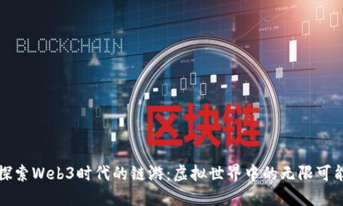 探索Web3时代的链游：虚拟世界中的无限可能