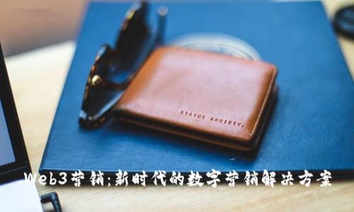 Web3营销：新时代的数字营销解决方案
