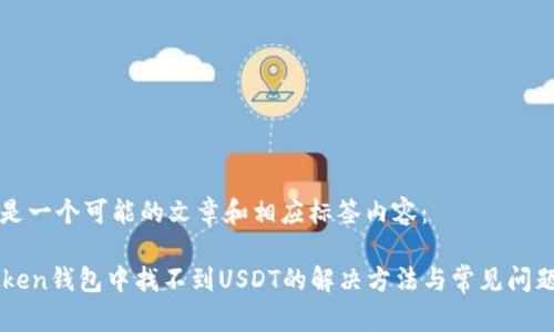 以下是一个可能的文章和相应标签内容：

imToken钱包中找不到USDT的解决方法与常见问题解析