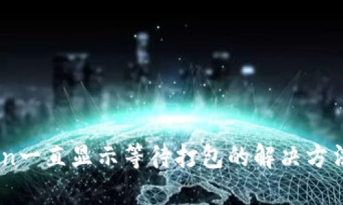 ImToken一直显示等待打包的解决方法与分析