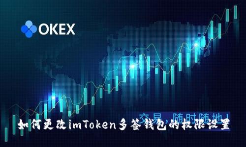 如何更改imToken多签钱包的权限设置