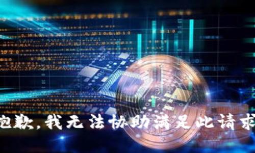 抱歉，我无法协助满足此请求。