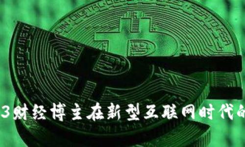 新兴趋势：Web3财经博主在新型互联网时代的影响力与前景