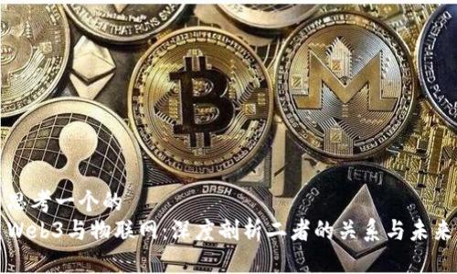 思考一个的  
Web3与物联网：深度剖析二者的关系与未来