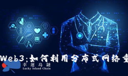 大家都在说的Web3：如何利用分布式网络重塑互联网未来