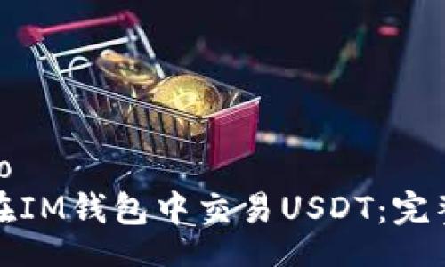 jieguo
如何在IM钱包中交易USDT：完整指南