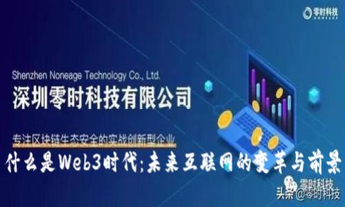 什么是Web3时代：未来互联网的变革与前景