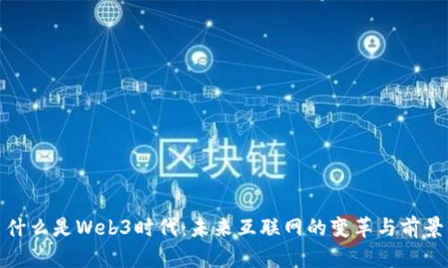 什么是Web3时代：未来互联网的变革与前景