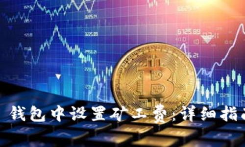 如何在 imToken 钱包中设置矿工费：详细指南与常见问题解答