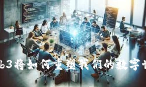 Web3将如何重塑我们的数字世界