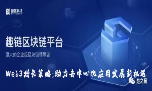 Web3增长策略：助力去中心化应用发展新机遇