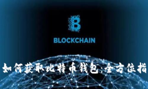 : 如何获取比特币钱包：全方位指南