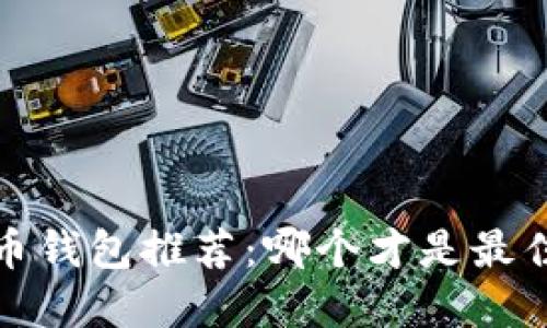  比特币钱包推荐：哪个才是最佳选择？