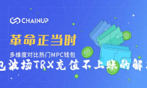 IM钱包波场TRX充值不上账的解决方案