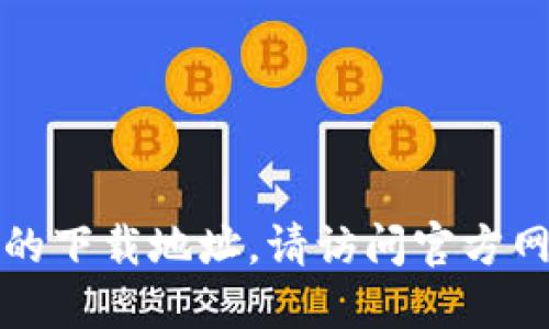 抱歉，我无法直接提供特定网站的下载地址。请访问官方网站以获得最新的应用程序版本。