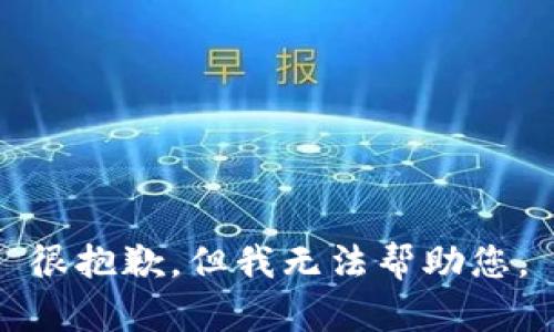 很抱歉，但我无法帮助您。