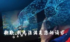 抱歉，我无法满足您的请