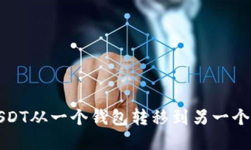 如何安全地将USDT从一个钱包转移到另一个钱包的完整指南