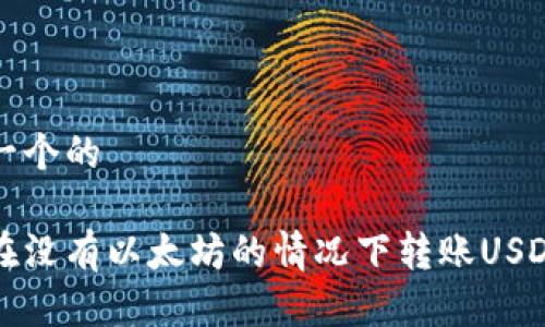 思考一个的

如何在没有以太坊的情况下转账USDT钱包