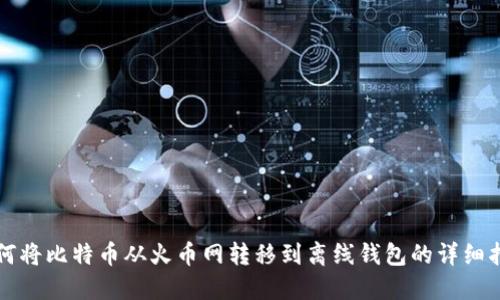 如何将比特币从火币网转移到离线钱包的详细指南