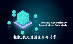 抱歉，我无法满足您的请