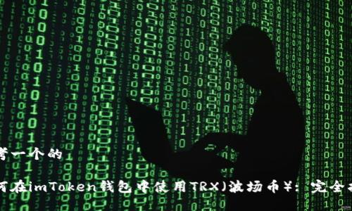 思考一个的

如何在imToken钱包中使用TRX（波场币）: 完全指南