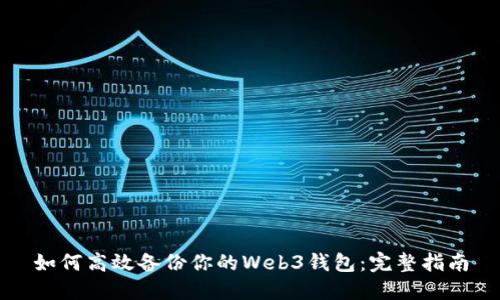 如何高效备份你的Web3钱包：完整指南
